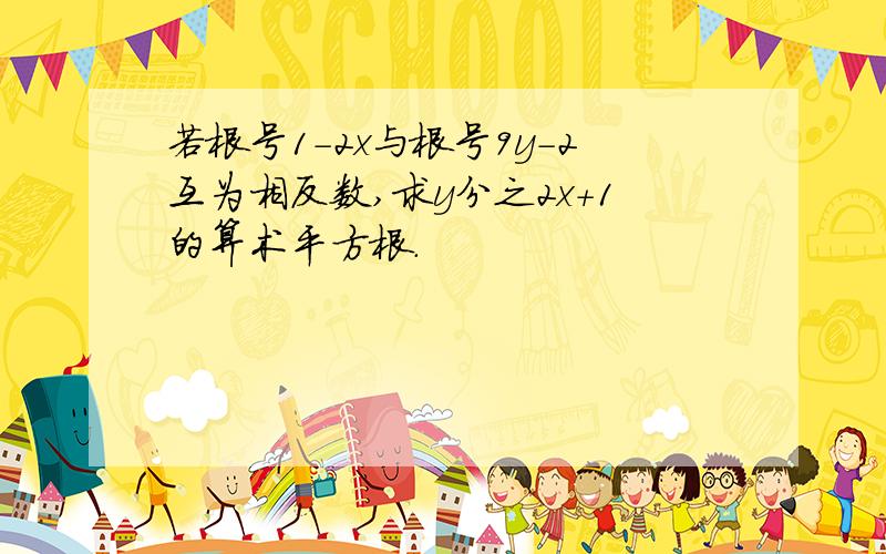 若根号1－2x与根号9y－2互为相反数,求y分之2x＋1的算术平方根.