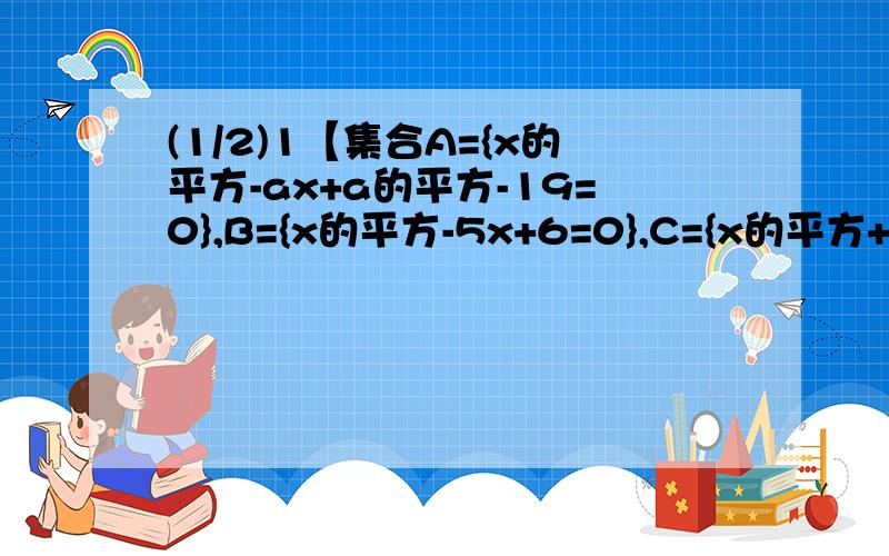 (1/2)1【集合A={x的平方-ax+a的平方-19=0},B={x的平方-5x+6=0},C={x的平方+2x-8=0}满足A交B不等于空集