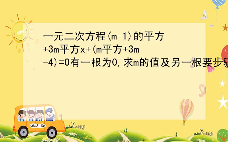 一元二次方程(m-1)的平方+3m平方x+(m平方+3m-4)=0有一根为0,求m的值及另一根要步骤