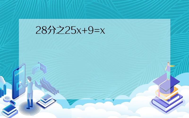 28分之25x+9=x