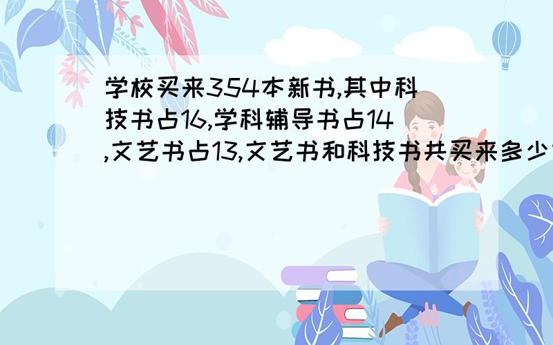 学校买来354本新书,其中科技书占16,学科辅导书占14,文艺书占13,文艺书和科技书共买来多少本