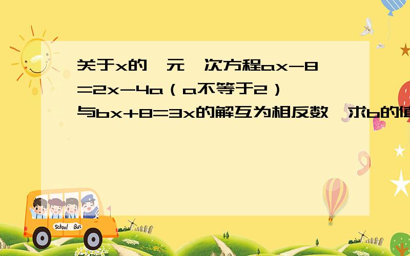 关于x的一元一次方程ax-8=2x-4a（a不等于2） 与bx+8=3x的解互为相反数,求b的值