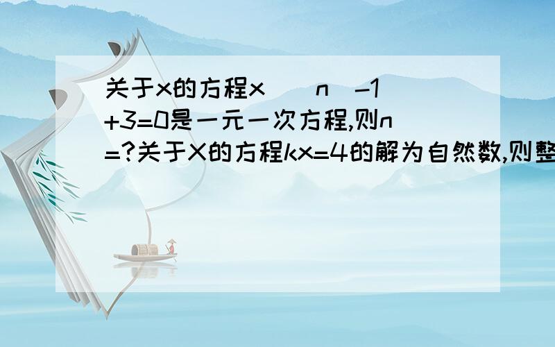 关于x的方程x^|n|-1 +3=0是一元一次方程,则n=?关于X的方程kx=4的解为自然数,则整数k可取值为?已知方程7-3x=4分之3x+2a的解是x=4,则a^2-3a+1的值为?有人在解方程5a-x=13（x为未知数）时,误将-x看成+x,得