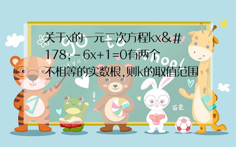 关于x的一元二次方程kx²-6x+1=0有两个不相等的实数根,则k的取值范围