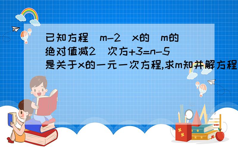 已知方程（m-2）x的（m的绝对值减2）次方+3=n-5是关于x的一元一次方程,求m知并解方程