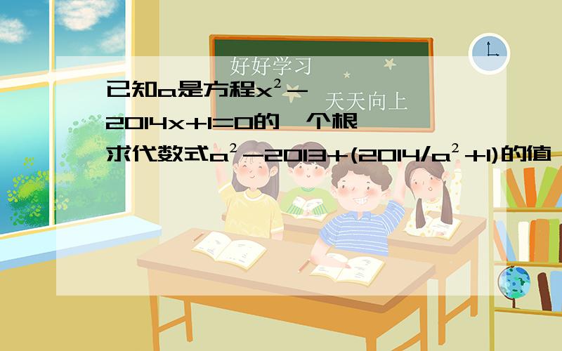 已知a是方程x²-2014x+1=0的一个根,求代数式a²-2013+(2014/a²+1)的值