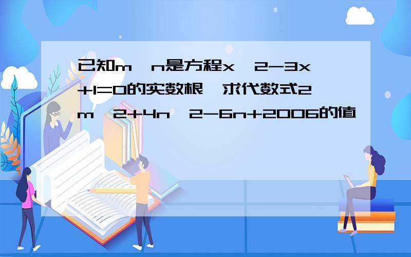 已知m、n是方程x^2-3x+1=0的实数根,求代数式2m^2+4n^2-6n+2006的值