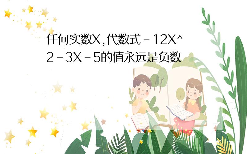 任何实数X,代数式-12X^2-3X-5的值永远是负数