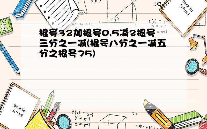 根号32加根号0.5减2根号三分之一减(根号八分之一减五分之根号75)