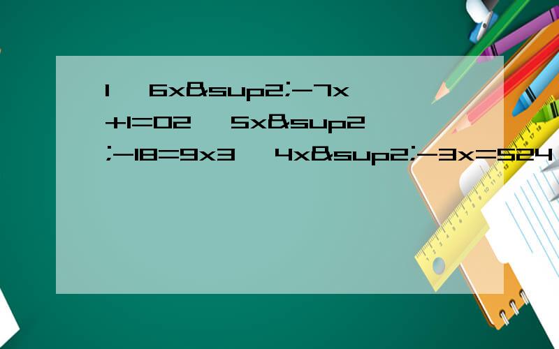 1、 6x²-7x+1=02、 5x²-18=9x3、 4x²-3x=524、 5x²=4-2x