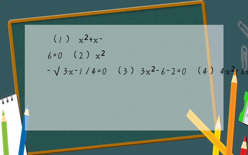 （1） x²+x-6=0 （2）x²-√3x-1/4=0 （3）3x²-6-2=0 （4）4x²-6x=0 （5）x²+4x+8=4x+11 （6）x（2x-4x）=5-8x