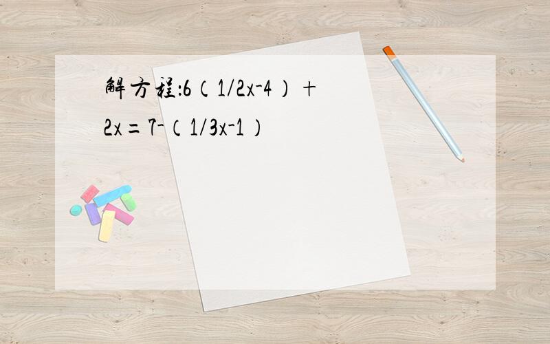 解方程：6（1/2x-4）+2x=7-（1/3x-1）