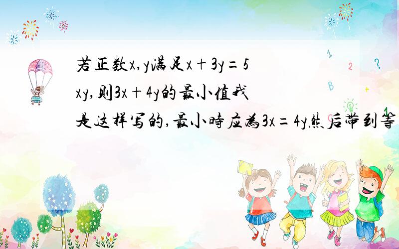 若正数x,y满足x+3y=5xy,则3x+4y的最小值我是这样写的,最小时应为3x=4y然后带到等式去,为什么不对