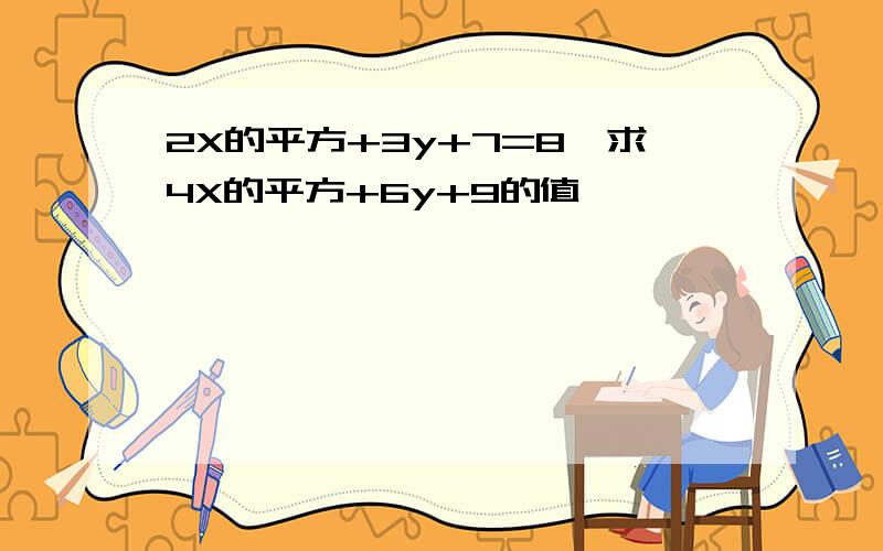 2X的平方+3y+7=8,求4X的平方+6y+9的值