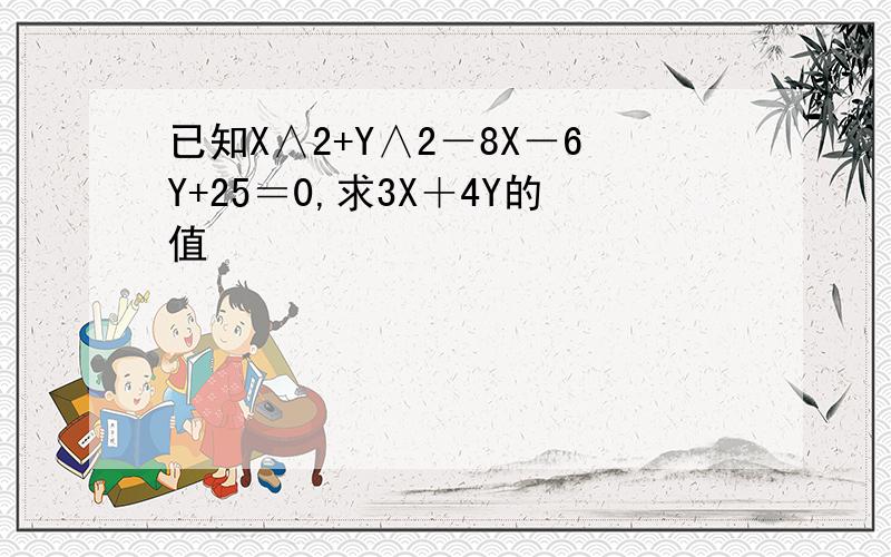 已知X∧2+Y∧2－8X－6Y+25＝0,求3X＋4Y的值