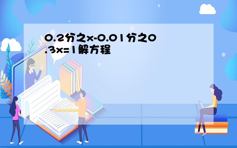 0.2分之x-0.01分之0.3x=1解方程