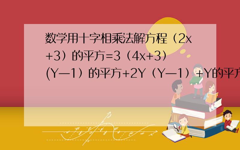 数学用十字相乘法解方程（2x+3）的平方=3（4x+3）(Y—1）的平方+2Y（Y—1）+Y的平方=0用十字相乘法解方程