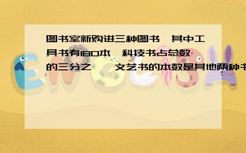 图书室新购进三种图书,其中工具书有180本,科技书占总数的三分之一,文艺书的本数是其他两种书本数的五分之一,购进的三种书一共有多少本,要思路