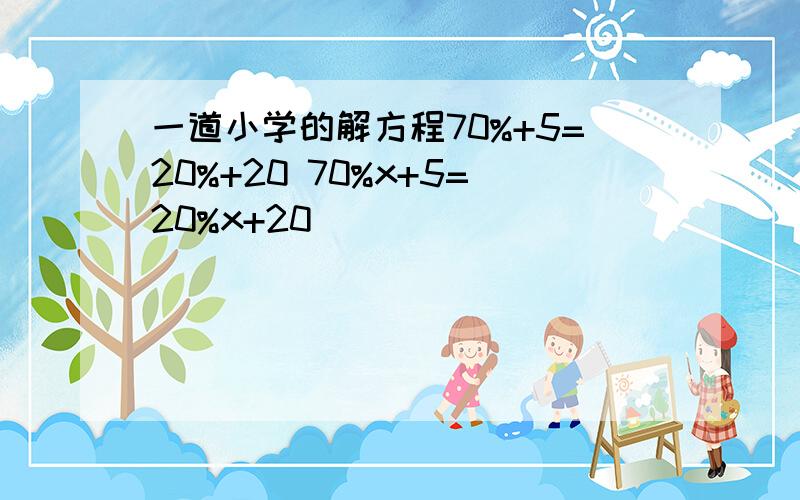 一道小学的解方程70%+5=20%+20 70%x+5=20%x+20