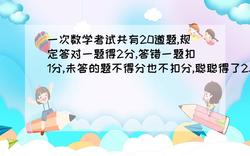 一次数学考试共有20道题,规定答对一题得2分,答错一题扣1分,未答的题不得分也不扣分,聪聪得了23分,知道未答的题目是偶数.