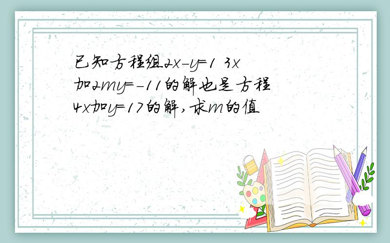 已知方程组2x-y=1 3x加2my=-11的解也是方程4x加y=17的解,求m的值