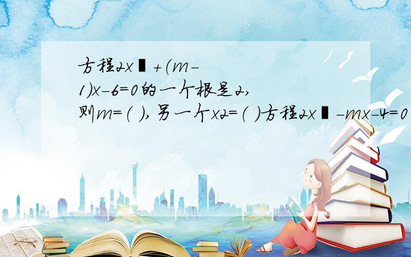 方程2x²+（m-1）x-6=0的一个根是2,则m=（ ）,另一个x2=（ ）方程2x²-mx-4=0的两根为x1和x2,且 1 1 —— + —— = 2,实数m的值为（ ） x1 x2 如果方程x²+mx=1的两个实数根互为相反数那么m的值为