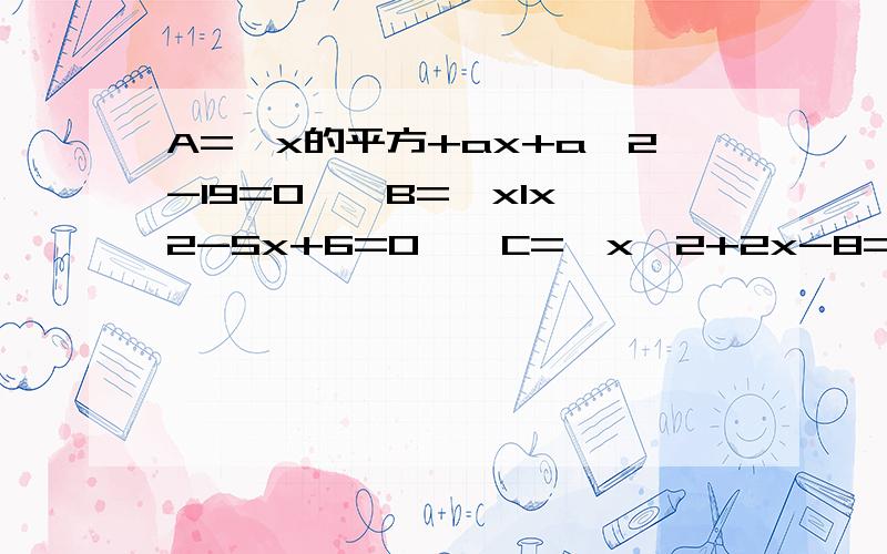 A={x的平方+ax+a^2-19=0},B={xIx^2-5x+6=0},C={x^2+2x-8=0},求a取何值时空集是A交B的子集与A交C=空集同时成立