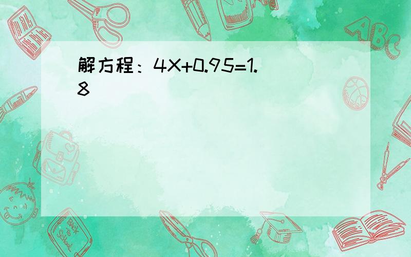 解方程：4X+0.95=1.8