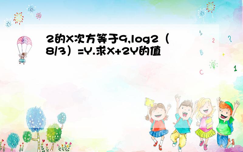 2的X次方等于9,log2（8/3）=Y.求X+2Y的值