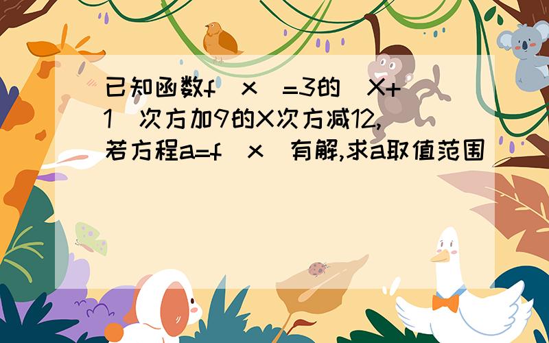 已知函数f（x)=3的（X+1）次方加9的X次方减12,若方程a=f(x)有解,求a取值范围