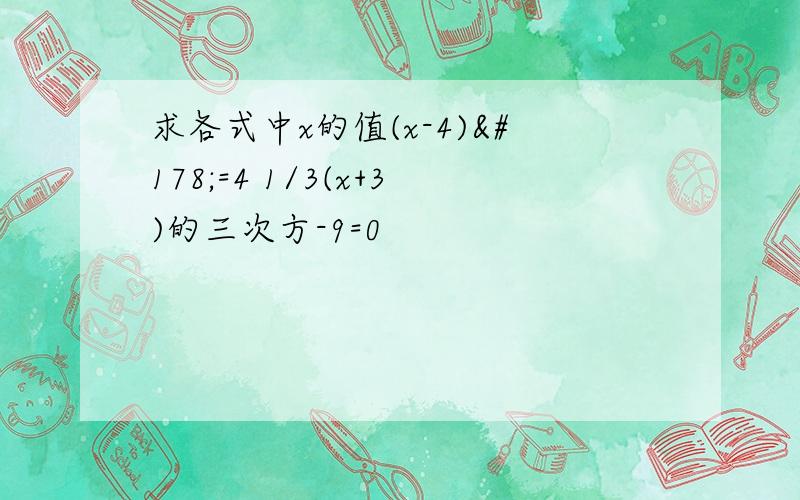 求各式中x的值(x-4)²=4 1/3(x+3)的三次方-9=0