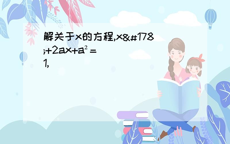 解关于x的方程,x²+2ax+a²=1,