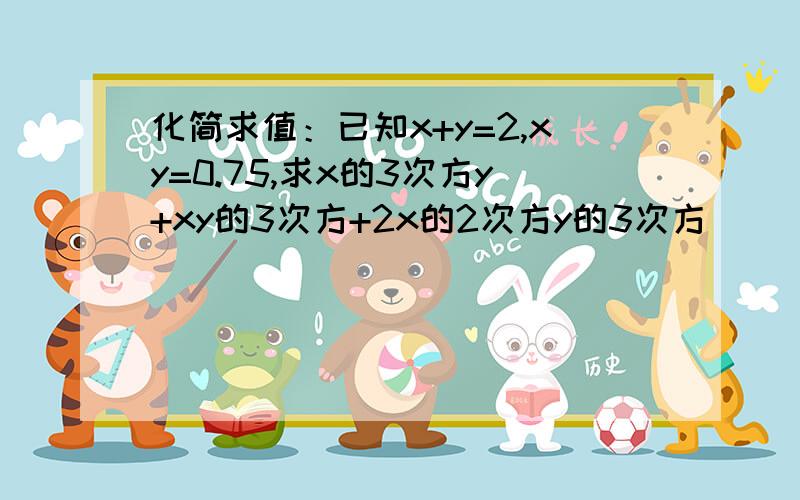 化简求值：已知x+y=2,xy=0.75,求x的3次方y+xy的3次方+2x的2次方y的3次方