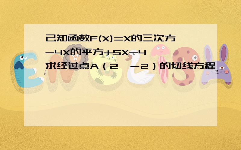 已知函数F(X)=X的三次方-4X的平方+5X-4 　　求经过点A（2,－2）的切线方程