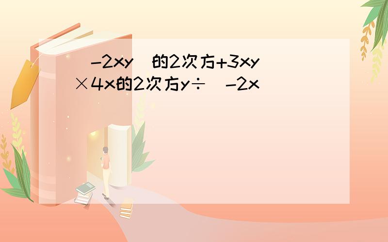 （-2xy）的2次方+3xy×4x的2次方y÷（-2x）