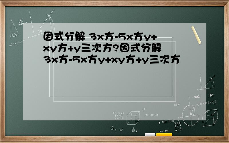 因式分解 3x方-5x方y+xy方+y三次方?因式分解 3x方-5x方y+xy方+y三次方