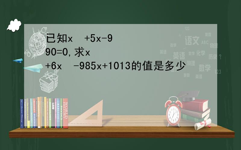 已知x²+5x-990=0,求x³ +6x²-985x+1013的值是多少