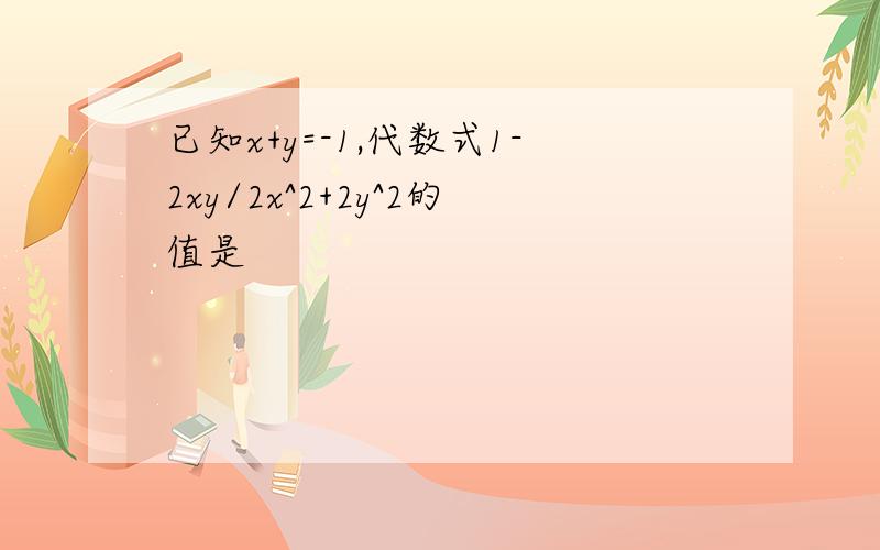 已知x+y=-1,代数式1-2xy/2x^2+2y^2的值是