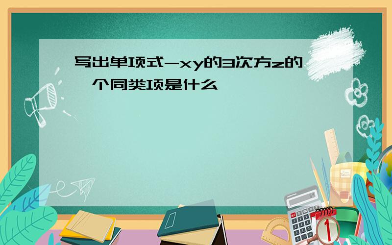 写出单项式-xy的3次方z的一个同类项是什么