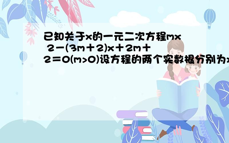 已知关于x的一元二次方程mx 2－(3m＋2)x＋2m＋2＝0(m>0)设方程的两个实数根分别为x1、x2(x1＜x2),若y是关于m的函数,且y=7x1－mx2,求这个函数的解析式；,在（2）的条件下,结合函数的图像回答：当自