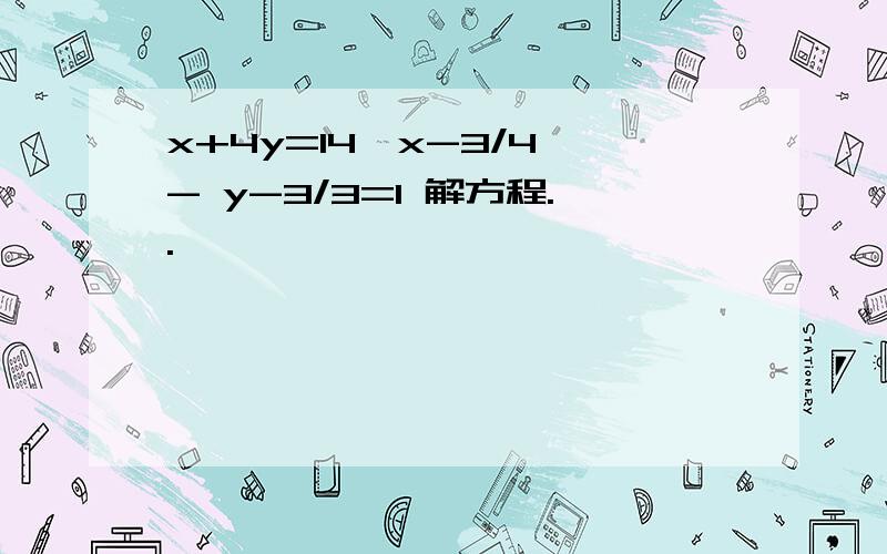 x+4y=14,x-3/4 - y-3/3=1 解方程..