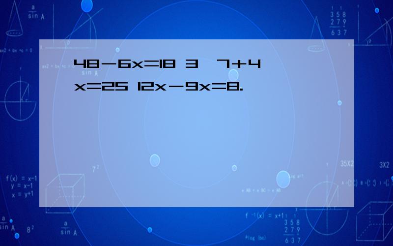 48－6x=18 3×7＋4x=25 12x－9x=8.