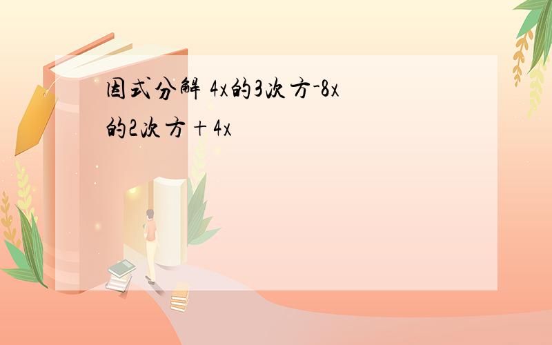 因式分解 4x的3次方-8x的2次方+4x