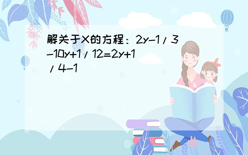 解关于X的方程：2y-1/3-10y+1/12=2y+1/4-1