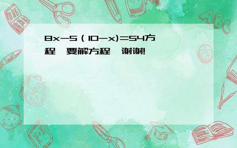 8x-5（10-x)=54方程,要解方程,谢谢!