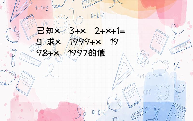 已知x^3+x^2+x+1=0 求x^1999+x^1998+x^1997的值