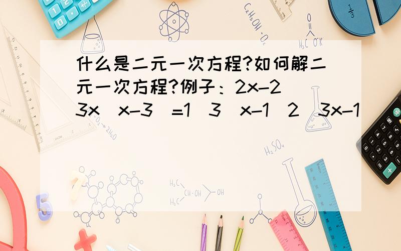 什么是二元一次方程?如何解二元一次方程?例子：2x-2\3x(x-3)=1\3[x-1\2(3x-1)]