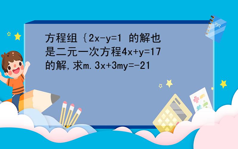 方程组｛2x-y=1 的解也是二元一次方程4x+y=17的解,求m.3x+3my=-21