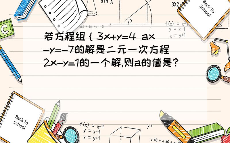 若方程组｛3x+y=4 ax-y=-7的解是二元一次方程2x-y=1的一个解,则a的值是?