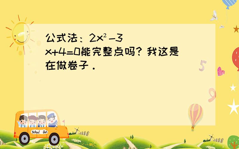 公式法：2x²-3x+4=0能完整点吗？我这是在做卷子。